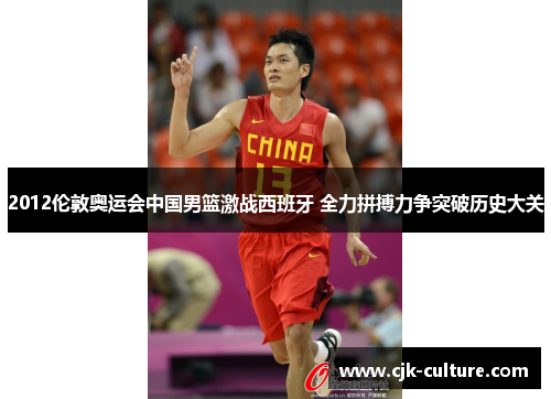 2012伦敦奥运会中国男篮激战西班牙 全力拼搏力争突破历史大关 2012伦敦奥运会中国男篮激战西班牙 全力拼搏力争突破历史大关