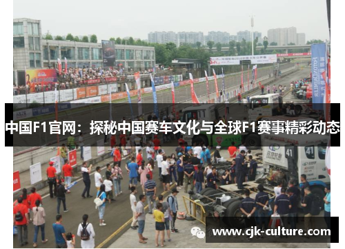 中国F1官网:探秘中国赛车文化与全球F1赛事精彩动态 中国F1官网:探秘中国赛车文化与全球F1赛事精彩动态