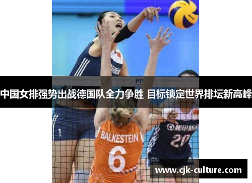 中国女排强势出战德国队全力争胜 目标锁定世界排坛新高峰 中国女排强势出战德国队全力争胜 目标锁定世界排坛新高峰