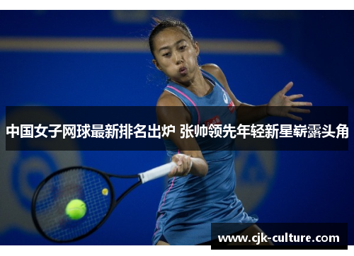 中国女子网球最新排名出炉 张帅领先年轻新星崭露头角 中国女子网球最新排名出炉 张帅领先年轻新星崭露头角